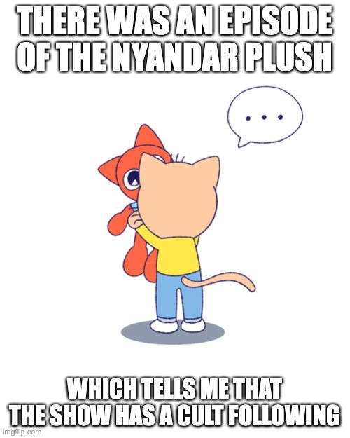 Nyago With Plush | THERE WAS AN EPISODE OF THE NYANDAR PLUSH; WHICH TELLS ME THAT THE SHOW HAS A CULT FOLLOWING | image tagged in plush,nyago,nyandar kamen,memes | made w/ Imgflip meme maker
