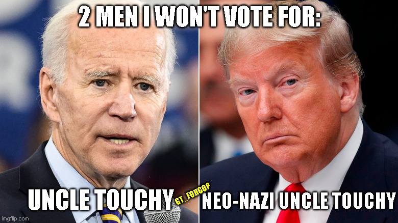 Bernie is Touched but Not Touchy | 2 MEN I WON'T VOTE FOR:; UNCLE TOUCHY; GT_FOHGOP; NEO-NAZI UNCLE TOUCHY | image tagged in donald trump,joe biden,perverts,neo-nazis | made w/ Imgflip meme maker