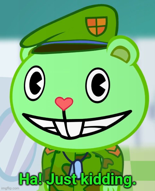 Flippy Smiles (HTF) | Ha! Just kidding. | image tagged in flippy smiles htf | made w/ Imgflip meme maker