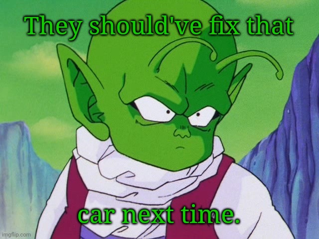 Quoter Dende (DBZ) | They should've fix that car next time. | image tagged in quoter dende dbz | made w/ Imgflip meme maker