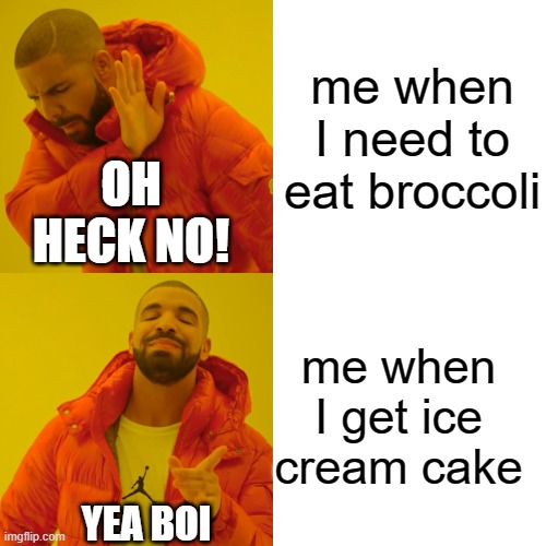 Drake Hotline Bling | me when I need to eat broccoli; OH HECK NO! me when I get ice cream cake; YEA BOI | image tagged in memes,drake hotline bling | made w/ Imgflip meme maker