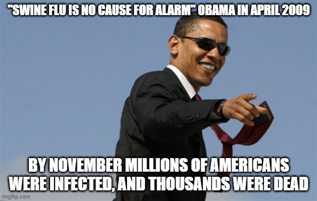 Cool Obama Meme | "SWINE FLU IS NO CAUSE FOR ALARM" OBAMA IN APRIL 2009 BY NOVEMBER MILLIONS OF AMERICANS WERE INFECTED, AND THOUSANDS WERE DEAD | image tagged in memes,cool obama | made w/ Imgflip meme maker