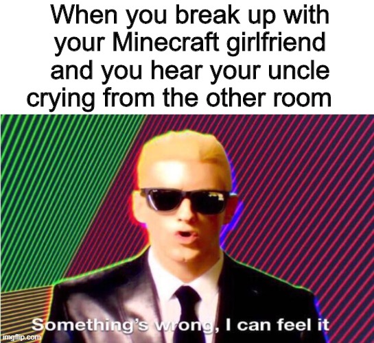 Well then | When you break up with your Minecraft girlfriend and you hear your uncle crying from the other room | image tagged in memes,funny,minecraft,eminem | made w/ Imgflip meme maker
