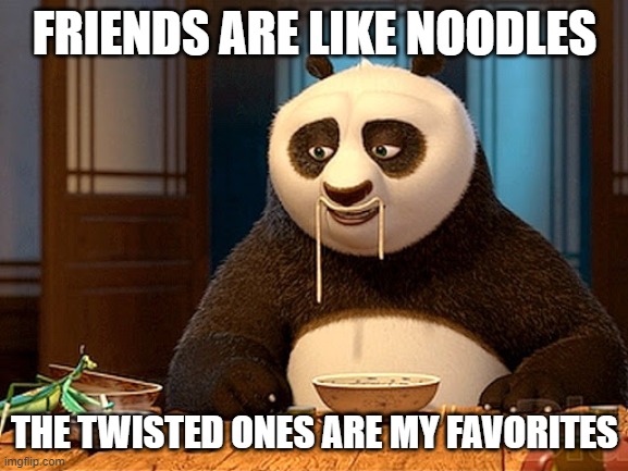 Friend Noodles | FRIENDS ARE LIKE NOODLES; THE TWISTED ONES ARE MY FAVORITES | image tagged in friends,friendship,twisted | made w/ Imgflip meme maker