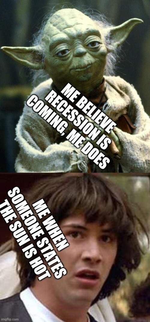 Yoda the economist | ME BELIEVE RECESSION IS COMING, ME DOES; ME WHEN SOMEONE STATES THE SUN IS HOT | image tagged in memes,conspiracy keanu,star wars yoda,coronavirus,corona,corona virus | made w/ Imgflip meme maker