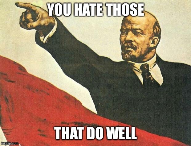 ...you're a communist | YOU HATE THOSE; THAT DO WELL | image tagged in you're a communist | made w/ Imgflip meme maker