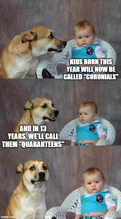 Coronial Americans | KIDS BORN THIS YEAR WILL NOW BE CALLED "CORONIALS"; AND IN 13 YEARS, WE'LL CALL THEM "QUARANTEENS" | image tagged in memes,dad joke dog | made w/ Imgflip meme maker