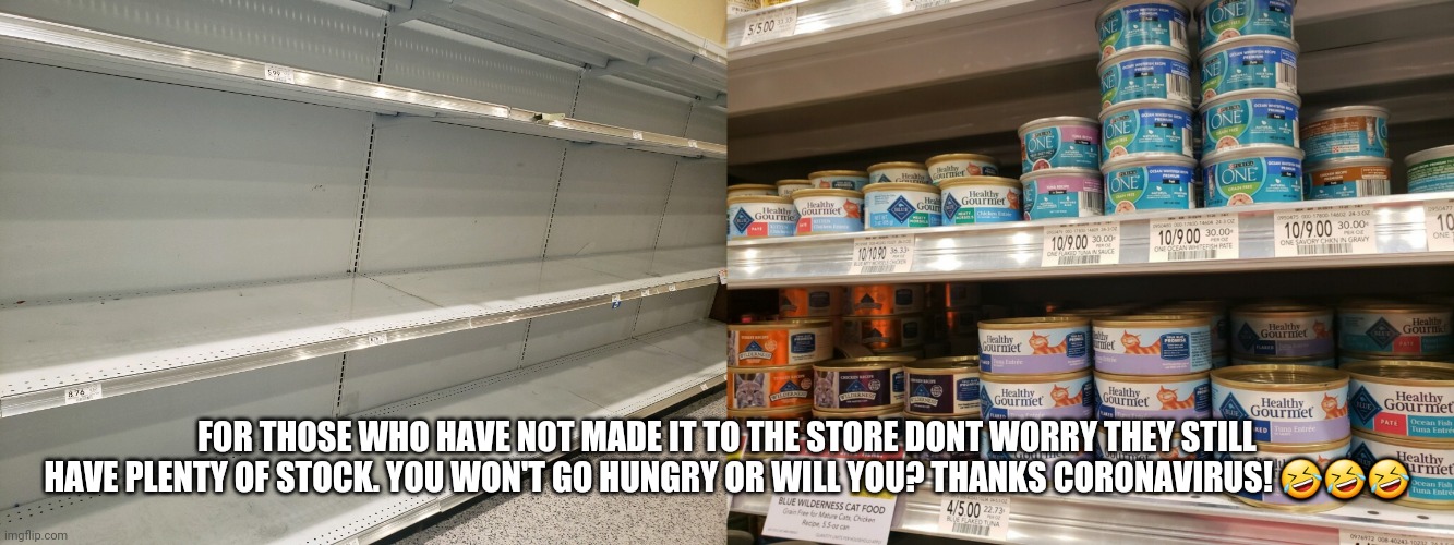 FOR THOSE WHO HAVE NOT MADE IT TO THE STORE DONT WORRY THEY STILL HAVE PLENTY OF STOCK. YOU WON'T GO HUNGRY OR WILL YOU? THANKS CORONAVIRUS! 🤣🤣🤣 | image tagged in coronavirus | made w/ Imgflip meme maker