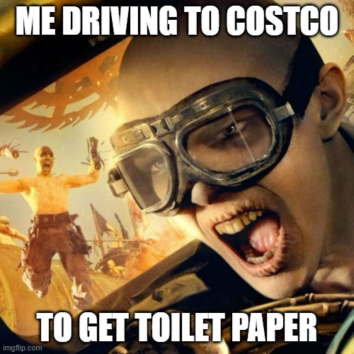 Witness meme! | ME DRIVING TO COSTCO; TO GET TOILET PAPER | image tagged in witness meme | made w/ Imgflip meme maker