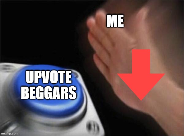 Blank Nut Button | ME; UPVOTE BEGGARS | image tagged in memes,blank nut button | made w/ Imgflip meme maker