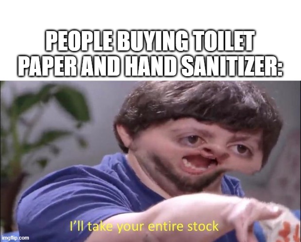 Jon Tron ill take your entire stock | PEOPLE BUYING TOILET PAPER AND HAND SANITIZER: | image tagged in jon tron ill take your entire stock | made w/ Imgflip meme maker