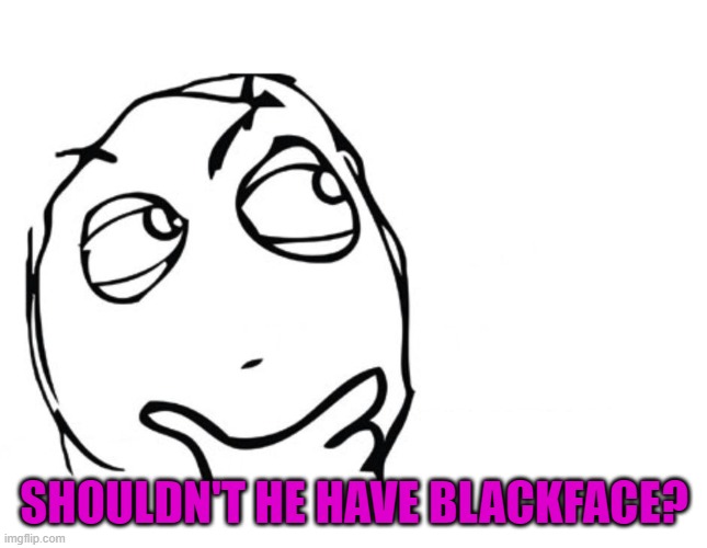 hmmm | SHOULDN'T HE HAVE BLACKFACE? | image tagged in hmmm | made w/ Imgflip meme maker