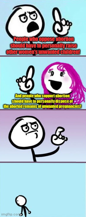 Pro-abortionist blah, blah | People who oppose abortion should have to personally raise other women's unwanted children! And people who support abortion should have to personally dispose of the aborted remains of unwanted pregnancies! | image tagged in man vs woman good point,abortion,liberal logic,hypocrisy | made w/ Imgflip meme maker