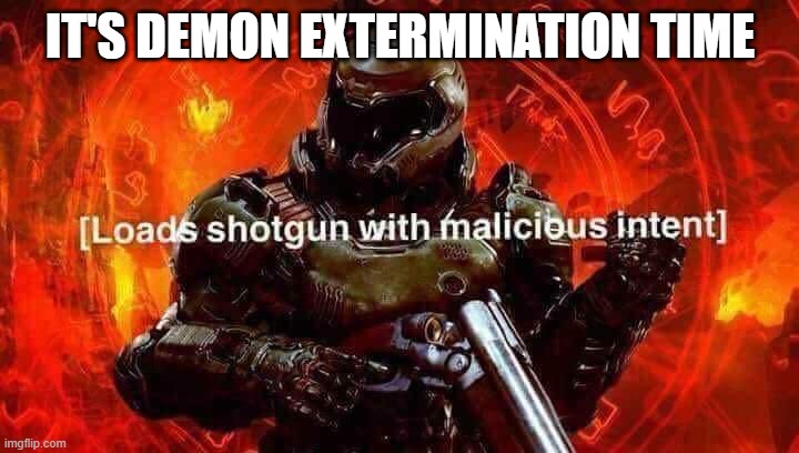 Loads shotgun with malicious intent | IT'S DEMON EXTERMINATION TIME | image tagged in loads shotgun with malicious intent | made w/ Imgflip meme maker