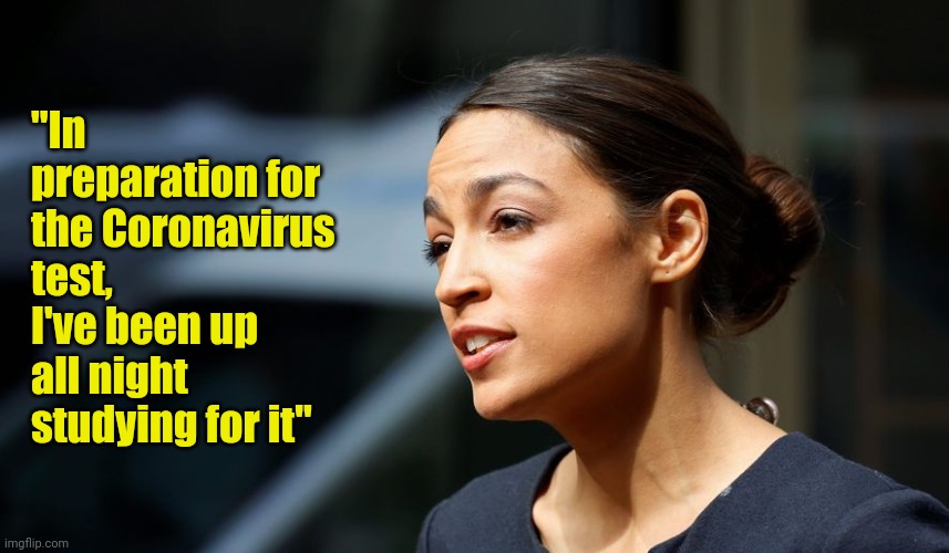 Daily AOC quote | "In preparation for the Coronavirus test, I've been up all night  studying for it" | image tagged in daily aoc quote | made w/ Imgflip meme maker