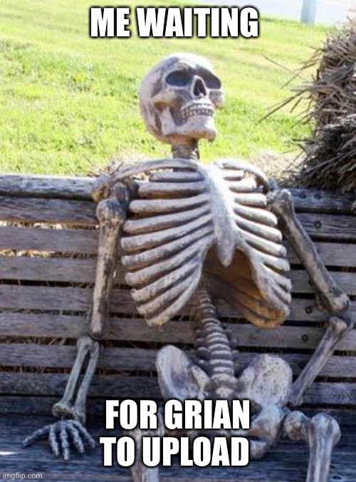 Waiting Skeleton | ME WAITING; FOR GRIAN TO UPLOAD | image tagged in memes,waiting skeleton | made w/ Imgflip meme maker