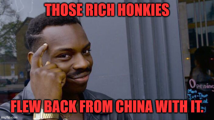 Roll Safe Think About It Meme | THOSE RICH HONKIES FLEW BACK FROM CHINA WITH IT. | image tagged in memes,roll safe think about it | made w/ Imgflip meme maker