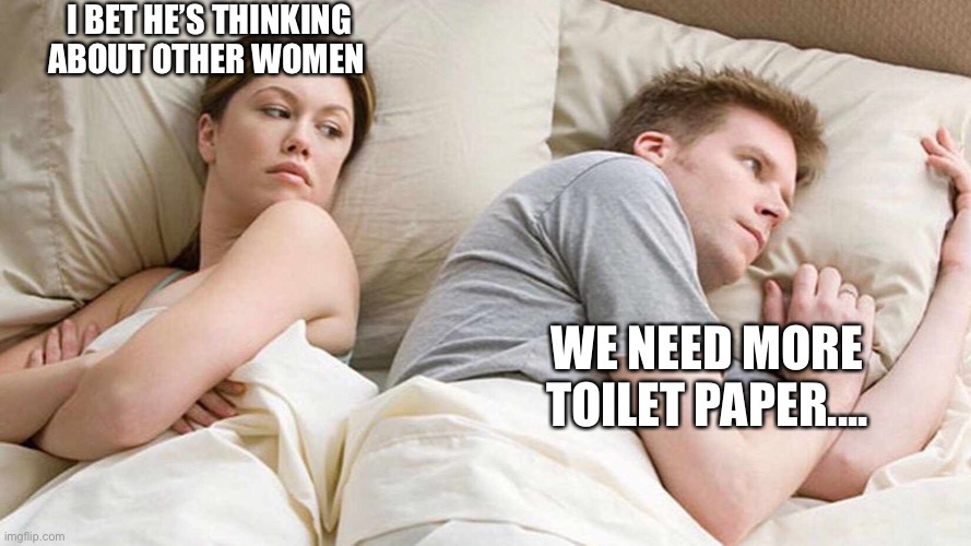 I Bet He's Thinking About Other Women Meme | I BET HE’S THINKING ABOUT OTHER WOMEN; WE NEED MORE TOILET PAPER.... | image tagged in i bet he's thinking about other women,coronavirus,toilet paper,2020 | made w/ Imgflip meme maker