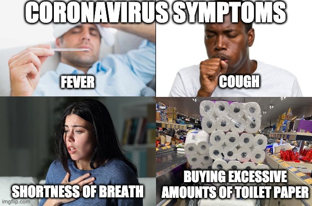 CORONAVIRUS SYMPTOMS; COUGH; FEVER; BUYING EXCESSIVE AMOUNTS OF TOILET PAPER; SHORTNESS OF BREATH | image tagged in coronavirus,covid-19,no more toilet paper,toilet paper | made w/ Imgflip meme maker