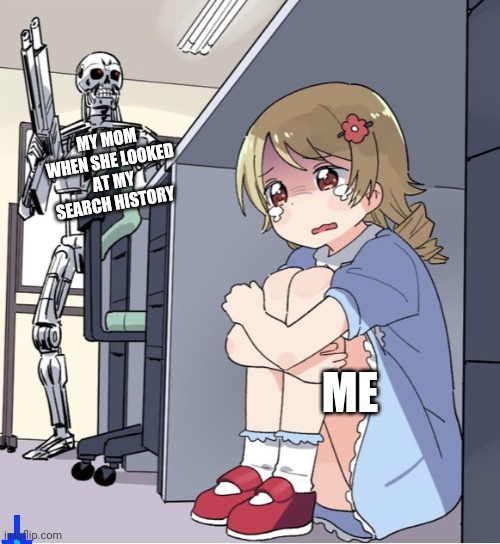 Anime Girl Hiding from Terminator | MY MOM WHEN SHE LOOKED AT MY SEARCH HISTORY; ME | image tagged in anime girl hiding from terminator | made w/ Imgflip meme maker