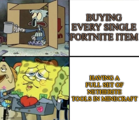 Poor Squidward vs Rich Spongebob | BUYING EVERY SINGLE FORTNITE ITEM; HAVING A FULL SET OF NETHERITE TOOLS IN MINECRAFT | image tagged in poor squidward vs rich spongebob | made w/ Imgflip meme maker