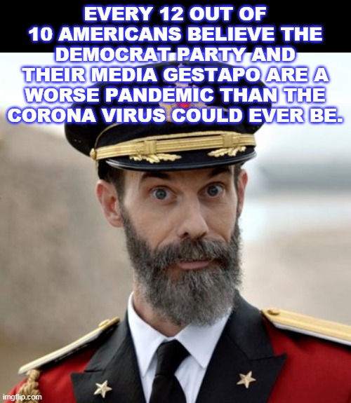 FACT! | EVERY 12 OUT OF 10 AMERICANS BELIEVE THE DEMOCRAT PARTY AND THEIR MEDIA GESTAPO ARE A WORSE PANDEMIC THAN THE CORONA VIRUS COULD EVER BE. | image tagged in captain obvious,democrats,coronavirus,politics,political | made w/ Imgflip meme maker