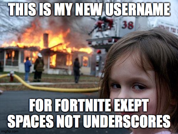 Disaster Girl | THIS IS MY NEW USERNAME; FOR FORTNITE EXEPT SPACES NOT UNDERSCORES | image tagged in memes,disaster girl | made w/ Imgflip meme maker