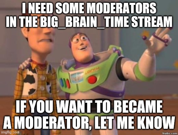 My 1st Announcement In My Newest Stream, Big_Brain_Time | I NEED SOME MODERATORS IN THE BIG_BRAIN_TIME STREAM; IF YOU WANT TO BECAME A MODERATOR, LET ME KNOW | image tagged in dodging in video games | made w/ Imgflip meme maker
