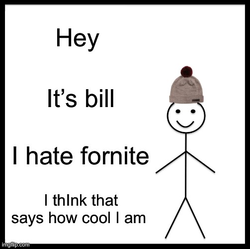 Be Like Bill | Hey; It’s bill; I hate fornite; I thInk that says how cool I am | image tagged in memes,be like bill | made w/ Imgflip meme maker