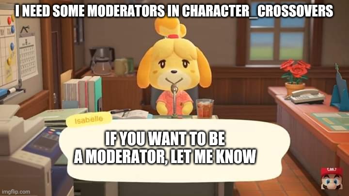 Character_Crossovers Announcement #1 | I NEED SOME MODERATORS IN CHARACTER_CROSSOVERS; IF YOU WANT TO BE A MODERATOR, LET ME KNOW | image tagged in isabelle animal crossing announcement | made w/ Imgflip meme maker