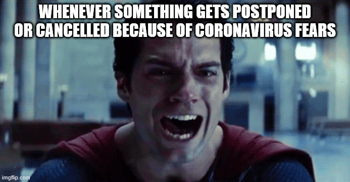 Coronavirus is starting to tick me off | WHENEVER SOMETHING GETS POSTPONED OR CANCELLED BECAUSE OF CORONAVIRUS FEARS | image tagged in superman,man of steel,coronavirus | made w/ Imgflip meme maker