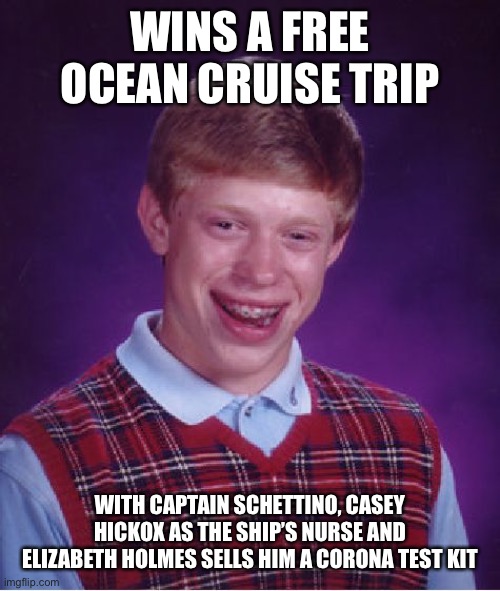 Bad Luck Brian Meme | WINS A FREE OCEAN CRUISE TRIP; WITH CAPTAIN SCHETTINO, CASEY HICKOX AS THE SHIP’S NURSE AND ELIZABETH HOLMES SELLS HIM A CORONA TEST KIT | image tagged in memes,bad luck brian | made w/ Imgflip meme maker