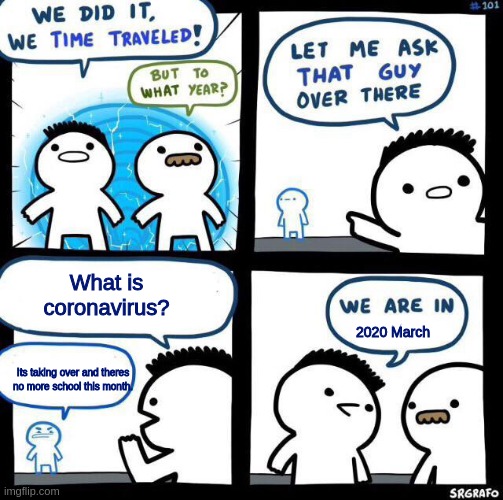We did it we time traveled | What is coronavirus? 2020 March; Its taking over and theres no more school this month. | image tagged in we did it we time traveled | made w/ Imgflip meme maker