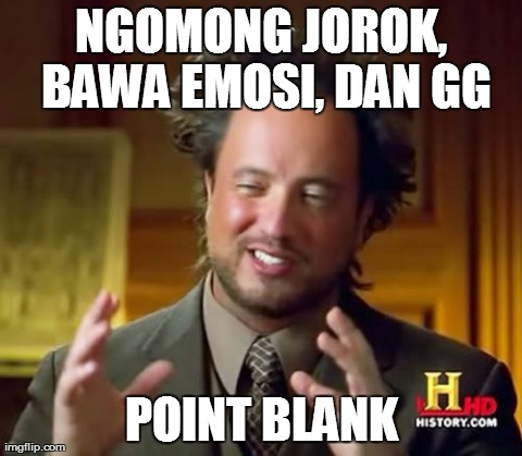 Ancient Aliens Meme | NGOMONG JOROK, BAWA EMOSI, DAN GG POINT BLANK | image tagged in memes,ancient aliens | made w/ Imgflip meme maker