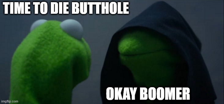 Evil Kermit | TIME TO DIE BUTTHOLE; OKAY BOOMER | image tagged in memes,evil kermit | made w/ Imgflip meme maker