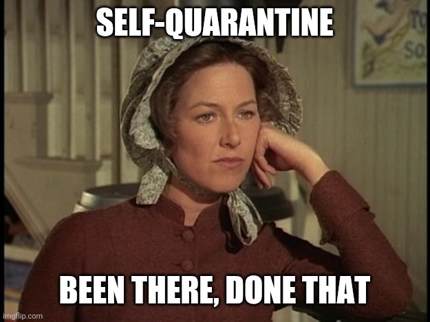 Little House on the Prairie Mrs. Ingalls concerned | SELF-QUARANTINE; BEEN THERE, DONE THAT | image tagged in little house on the prairie mrs ingalls concerned | made w/ Imgflip meme maker