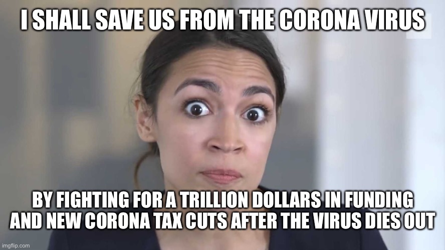 AOC Stumped | I SHALL SAVE US FROM THE CORONA VIRUS; BY FIGHTING FOR A TRILLION DOLLARS IN FUNDING AND NEW CORONA TAX CUTS AFTER THE VIRUS DIES OUT | image tagged in aoc stumped | made w/ Imgflip meme maker