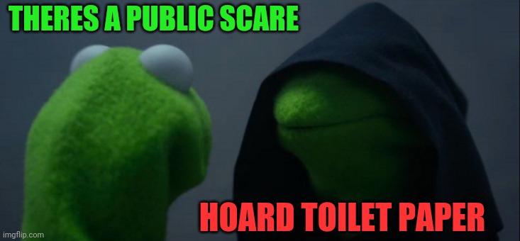 Tsk Tsk | THERES A PUBLIC SCARE; HOARD TOILET PAPER | image tagged in memes,evil kermit,tp scare,hoarders | made w/ Imgflip meme maker