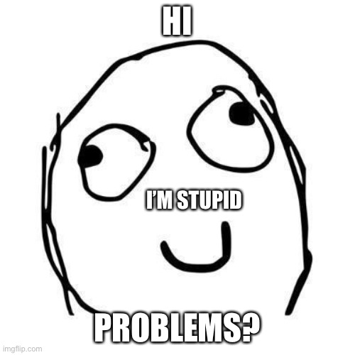 Problems? | HI; I’M STUPID; PROBLEMS? | image tagged in lol,problems,stupid | made w/ Imgflip meme maker