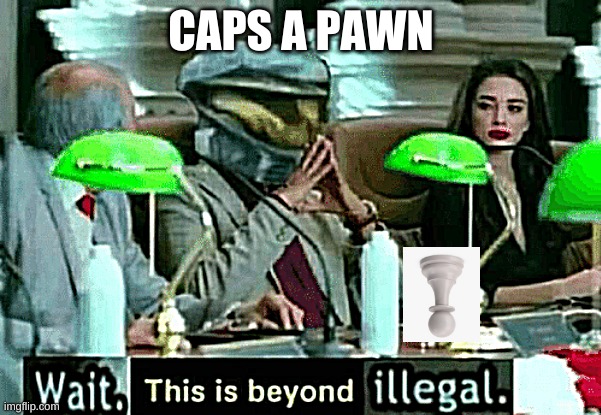 Wait, this is beyond illegal | CAPS A PAWN | image tagged in wait this is beyond illegal | made w/ Imgflip meme maker