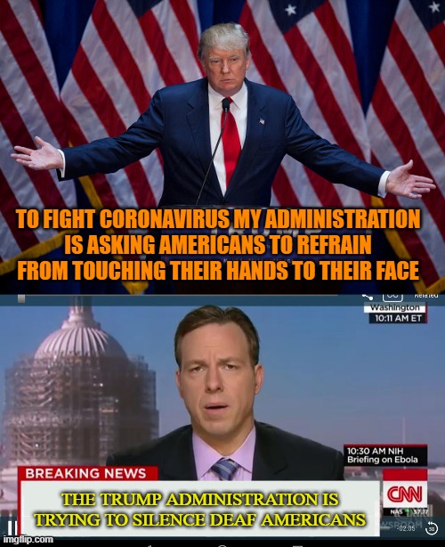 TO FIGHT CORONAVIRUS MY ADMINISTRATION IS ASKING AMERICANS TO REFRAIN FROM TOUCHING THEIR HANDS TO THEIR FACE; THE TRUMP ADMINISTRATION IS TRYING TO SILENCE DEAF AMERICANS | image tagged in donald trump,cnn breaking news template | made w/ Imgflip meme maker