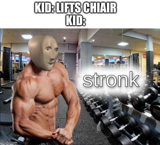 stronks | KID: LIFTS CHIAIR
KID: | image tagged in stronks | made w/ Imgflip meme maker