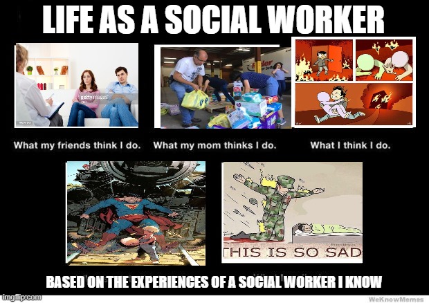 What I really do | LIFE AS A SOCIAL WORKER; BASED ON THE EXPERIENCES OF A SOCIAL WORKER I KNOW | image tagged in what i really do | made w/ Imgflip meme maker