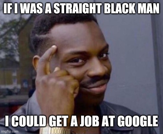 black guy pointing at head | IF I WAS A STRAIGHT BLACK MAN; I COULD GET A JOB AT GOOGLE | image tagged in black guy pointing at head | made w/ Imgflip meme maker
