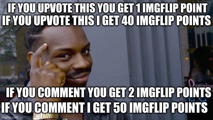 Roll Safe Think About It Meme | IF YOU UPVOTE THIS YOU GET 1 IMGFLIP POINT; IF YOU UPVOTE THIS I GET 40 IMGFLIP POINTS; IF YOU COMMENT YOU GET 2 IMGFLIP POINTS; IF YOU COMMENT I GET 50 IMGFLIP POINTS | image tagged in memes,roll safe think about it | made w/ Imgflip meme maker