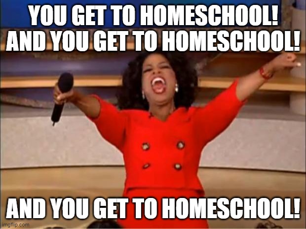 Oprah You Get A Meme | YOU GET TO HOMESCHOOL! AND YOU GET TO HOMESCHOOL! AND YOU GET TO HOMESCHOOL! | image tagged in memes,oprah you get a | made w/ Imgflip meme maker