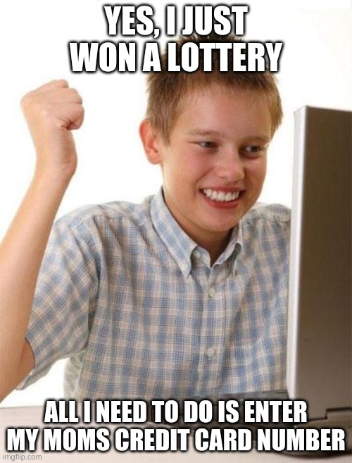 AN AVERAGE 10 YEAR OLD | YES, I JUST WON A LOTTERY; ALL I NEED TO DO IS ENTER MY MOMS CREDIT CARD NUMBER | image tagged in memes,first day on the internet kid | made w/ Imgflip meme maker