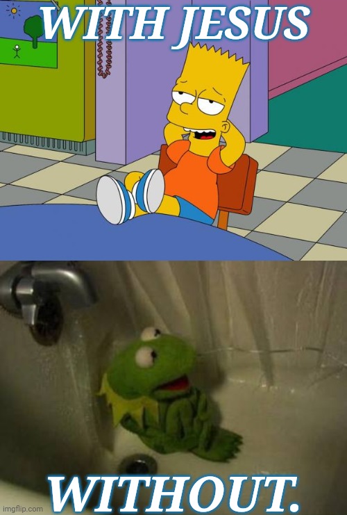 WITH JESUS; WITHOUT. | image tagged in bart relaxing,kermit shower | made w/ Imgflip meme maker