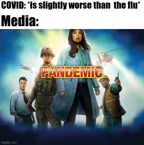 About right. | COVID: *is slightly worse than  the flu*; Media: | image tagged in pandemic,coronavirus,corona,covid-19 | made w/ Imgflip meme maker