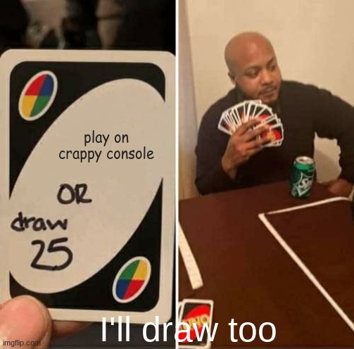 UNO Draw 25 Cards | play on crappy console; I'll draw too | image tagged in memes,uno draw 25 cards | made w/ Imgflip meme maker